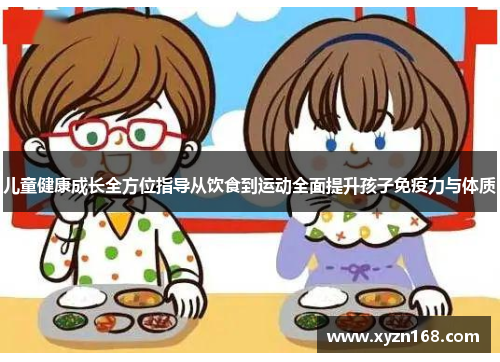 儿童健康成长全方位指导从饮食到运动全面提升孩子免疫力与体质