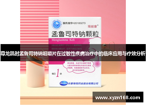 尊龙凯时孟鲁司特钠咀嚼片在过敏性疾病治疗中的临床应用与疗效分析